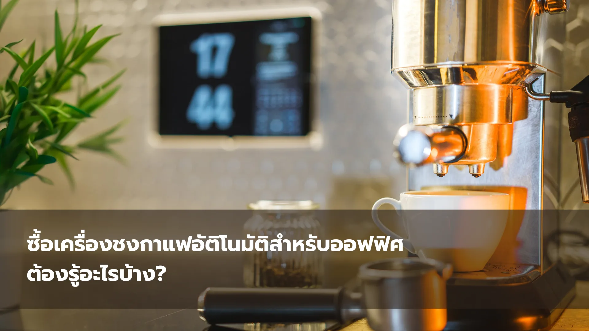 ซื้อเครื่องชงกาแฟอัติโนมัติ สำหรับออฟฟิศ ต้องรู้อะไรบ้าง?